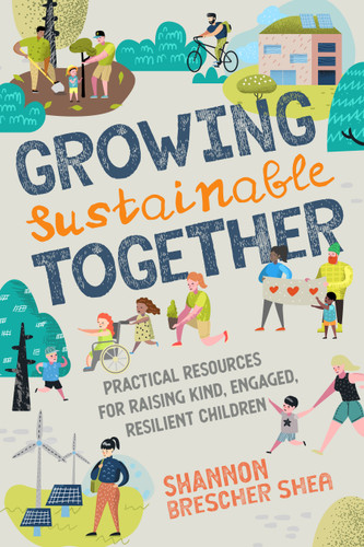 Growing Sustainable Together: Practical Resources for Raising Kind, Engaged, Resilient Children book cover by Shannon Brescher Shea