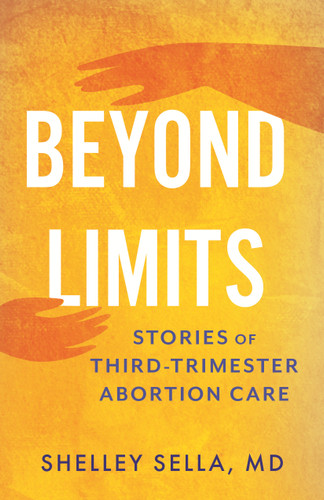 Beyond Limits: Stories of Third-Trimester Abortion Care book cover by Shelley Sella, MD