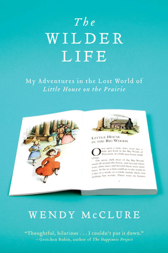 The Wilder Life: My Adventures in the Lost World of Little House on the Prairie book cover by Wendy McClure