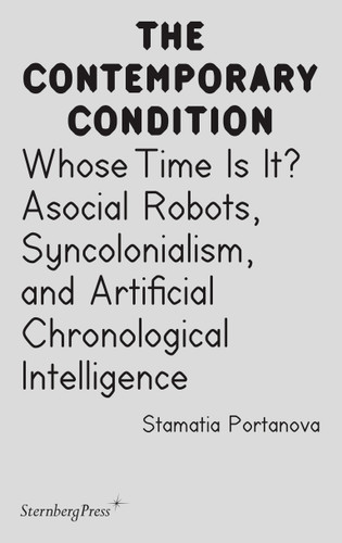 Whose Time Is It?: Asocial Robots, Syncholonialism, and Artificial Chronological Intelligence (Sternberg Press / The Contemporary Condition) book cover by Stamatia Portanova