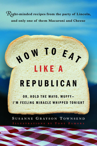 How to Eat Like a Republican: Or, Hold the Mayo, Muffy--I'm Feeling Miracle Whipped Tonight book cover by Susanne Grayson Townsend