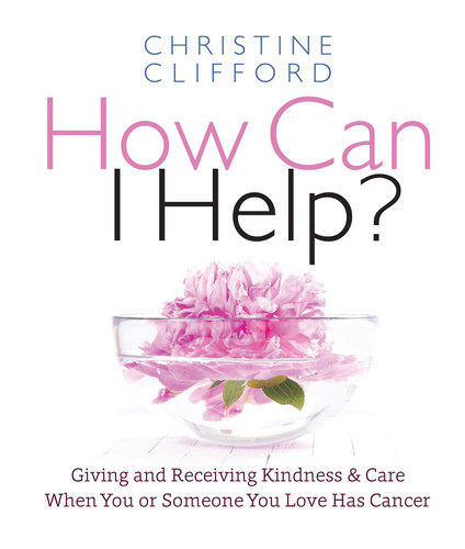 How Can I Help?: Giving and Receiving Kindness & Care When You or Someone You Love Has Cancer book cover by Christine K. Clifford