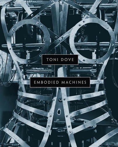 Toni Dove: Embodied Machines book cover by Matthew McLendon, Christiane Paul, Erkki Huhtamo, George E. Lewis, Debra Bricker Balken
