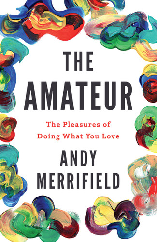 The Amateur: The Pleasures of Doing What You Love book cover by Andy Merrifield