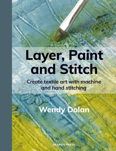Layer, Paint and Stitch: Create textile art with machine and hand stitching book cover by Wendy Dolan