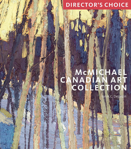 McMichael Canadian Art Collection: Director's Choice book cover by Ian A. C. Dejardin