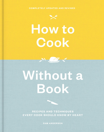 How to Cook Without a Book, Completely Updated and Revised: Recipes and Techniques Every Cook Should Know by Heart: A Cookbook book cover by Pam Anderson