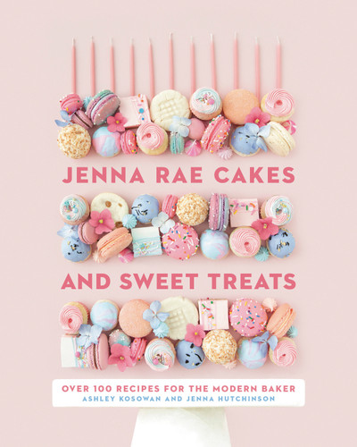 Jenna Rae Cakes and Sweet Treats: Over 100 Recipes for the Modern Baker book cover by Ashley Kosowan, Jenna Hutchinson