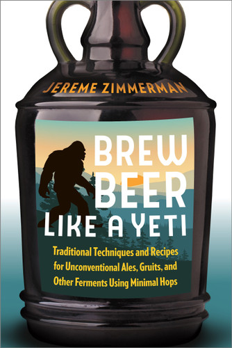 Brew Beer Like a Yeti: Traditional Techniques and Recipes for Unconventional Ales, Gruits, and Other Ferments Using Minimal Hops book cover by Jereme Zimmerman