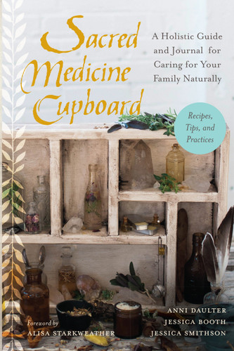 Sacred Medicine Cupboard: A Holistic Guide and Journal for Caring for Your Family Naturally-Recipes, Tips,and Practices book cover by Anni Daulter, Jessica Booth, Jessica Smithson