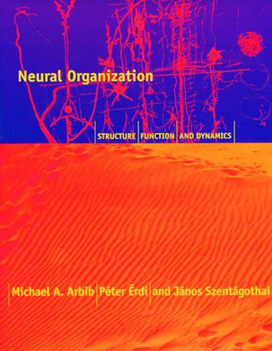 Neural Organization: Structure, Function, and Dynamics book cover by Michael A. Arbib, Peter Erdi, Alice Szentagothai