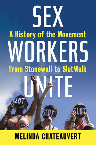 Sex Workers Unite: A History of the Movement from Stonewall to SlutWalk book cover by Melinda Chateauvert