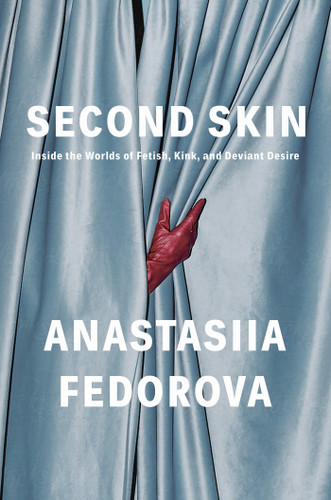 Second Skin: Inside the Worlds of Fetish, Kink, and Deviant Desire book cover by Anastasiia Fedorova