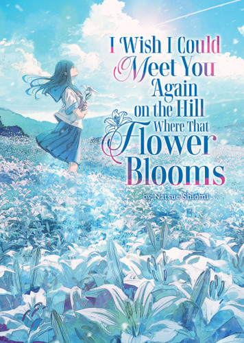 I Wish I Could Meet You Again on the Hill Where That Flower Blooms (Light Novel) (I Wish I Could Meet You Again on the Hill Where That Flower Blooms (Light Novel)) book cover by Natsue Shiomi