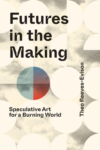 Futures in the Making: Speculative Art for a Burning World book cover by Theo Reeves-Evison