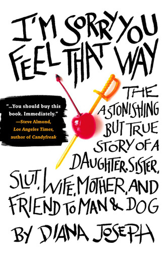 I'm Sorry You Feel That Way: The Astonishing but True Story of a Daughter, Sister, Slut,Wife, Mother, and Friend to Man and Dog book cover by Diana Joseph