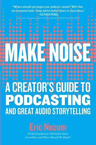 Make Noise: A Creator's Guide to Podcasting and Great Audio Storytelling Cover