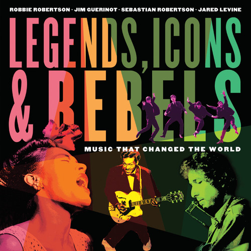 Legends, Icons & Rebels: Music That Changed the World book cover by Robbie Robertson, Jim Guerinot, Sebastian Robertson, Jared Levine