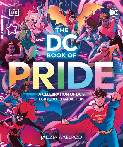 The DC Book of Pride: A Celebration of DC's LGBTQIA+ Characters book cover by DK, Jadzia Axelrod