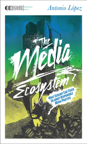 The Media Ecosystem: What Ecology Can Teach Us about Responsible Media Practice (Manifesto Series) book cover by Antonio Lopez