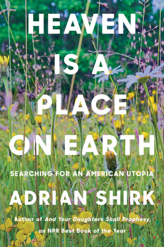 Heaven Is a Place on Earth: Searching for an American Utopia book cover by Adrian Shirk