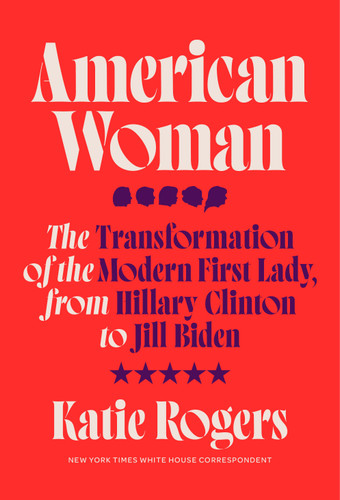 American Woman: The Transformation of the Modern First Lady, from Hillary Clinton to Jill Biden book cover by Katie Rogers