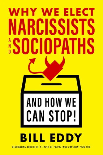 Why We Elect Narcissists and Sociopaths—and How We Can Stop book cover by Bill Eddy