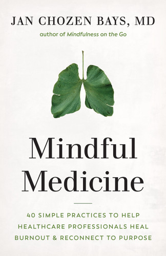 Mindful Medicine: 40 Simple Practices to Help Healthcare Professionals Heal Burnout and Reconnect to Purpose book cover by Jan Chozen Bays