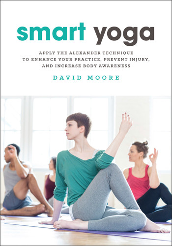 Smart Yoga: Apply the Alexander Technique to Enhance Your Practice, Prevent Injury, and Increase Body Awareness book cover by David Moore
