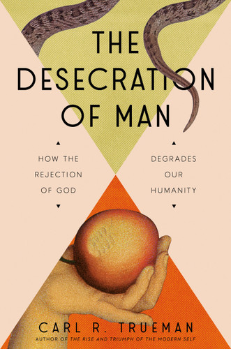 The Desecration of Man: How the Rejection of God Degrades Our Humanity book cover by Carl Trueman