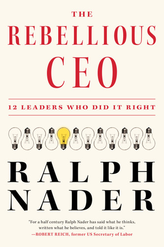 The Rebellious CEO: 12 Leaders Who Did It Right book cover by Ralph Nader