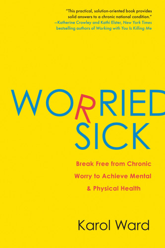 Worried Sick: Break Free from Chronic Worry to Achieve Mental & Physical Health book cover by Karol Ward
