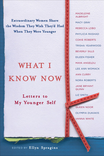 What I Know Now: Letters to My Younger Self book cover by Ellyn Spragins