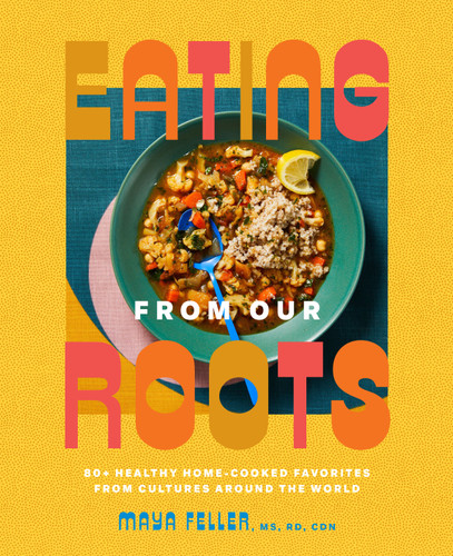 Eating from Our Roots: 80+ Healthy Home-Cooked Favorites from Cultures Around the World: A Cookbook book cover by Maya Feller, MS, RD, CDN
