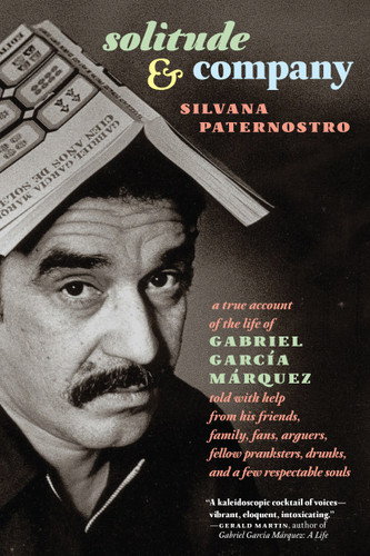 Solitude & Company: The Life of Gabriel García Márquez Told with Help from His Friends, Family,  Fans, Arguers, Fellow Pranksters, Drunks, and a Few Respectable Souls book cover by Silvana Paternostro