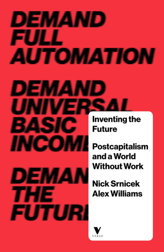 Inventing the Future: Postcapitalism and a World Without Work book cover by Nick Srnicek, Alex Williams