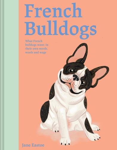 French Bulldogs: What French Bulldogs Want: In Their Own Words, Woofs, and Wags book cover by Jane Eastoe
