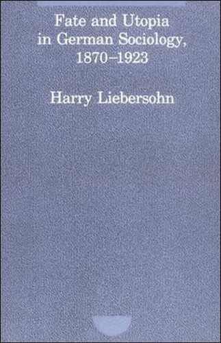 Fate and Utopia in German Sociology, 1870-1923 (Studies in Contemporary German Social Thought) book cover by Harry Liebersohn