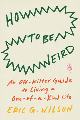 How to Be Weird: An Off-Kilter Guide to Living a One-of-a-Kind Life book cover by Eric G. Wilson