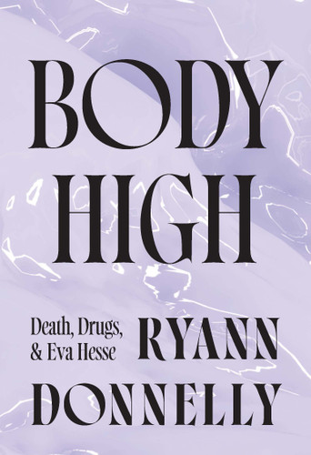 Body High: Death, Drugs, and Eva Hesse book cover by Ryann Donnelly