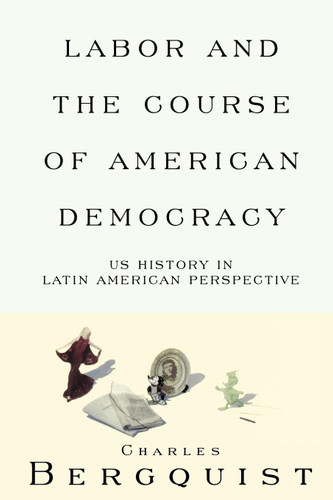 Labor and the Course of American Democracy: US History in Latin American Perspective (Haymarket Series) book cover by Charles Bergquist
