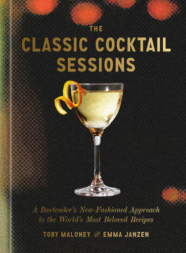 The Classic Cocktail Sessions: A Bartender's New-Fashioned Approach to the World's Most Beloved Recipes book cover by Toby Maloney, Emma Janzen