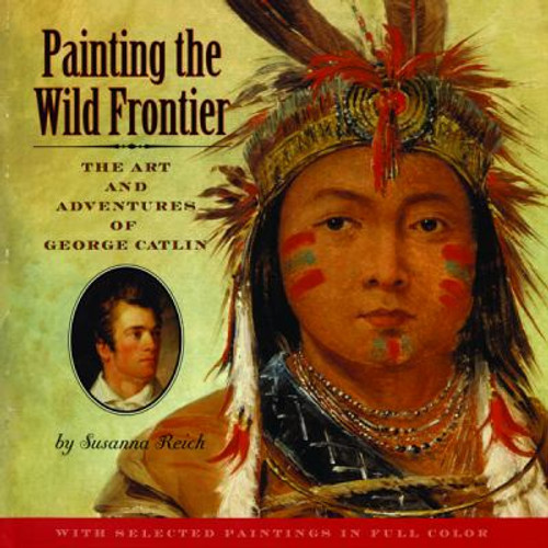 Painting the Wild Frontier : The Art and Adventures of George Catlin Cover