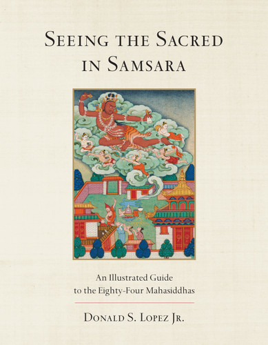 Seeing the Sacred in Samsara: An Illustrated Guide to the Eighty-Four Mahasiddhas book cover by Donald S. Lopez, Jr.