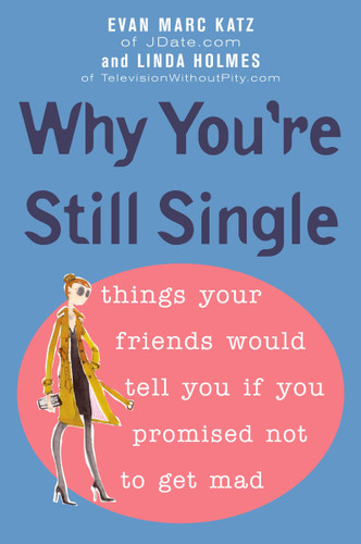 Why You're Still Single: Things Your Friends Would Tell You if You Promised Not to Get Mad book cover by Evan Marc Katz, Linda Holmes