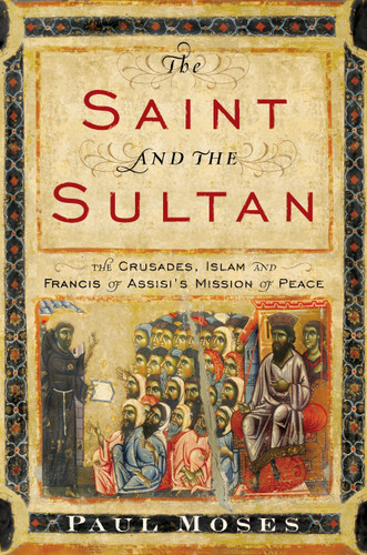 The Saint and the Sultan: The Crusades, Islam, and Francis of Assisi's Mission of Peace book cover by Paul Moses