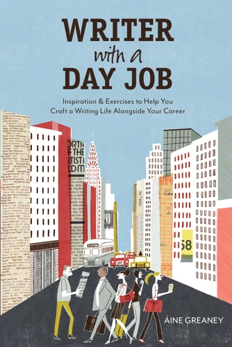Writer with a Day Job: Inspiration & Exercises to Help You Craft a Writing Life Alongside Your Career book cover by Aine Greaney