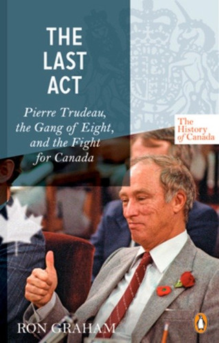 The History of Canada Series - The Last Act: Pierre Trudeau: The Gang Of Eight And The Fight For Canada (History of Canada) book cover by Ron Graham