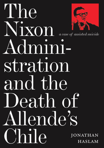 The Nixon Administration and the Death of Allende's Chile: A Case of Assisted Suicide book cover by Jonathan Haslam