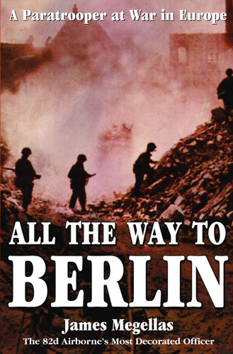 All the Way to Berlin: A Paratrooper at War in Europe book cover by James Megellas
